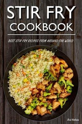 Stir Fry Cookbook: Best Stir Fry Recipes From Around The World by Brad Hoskinson