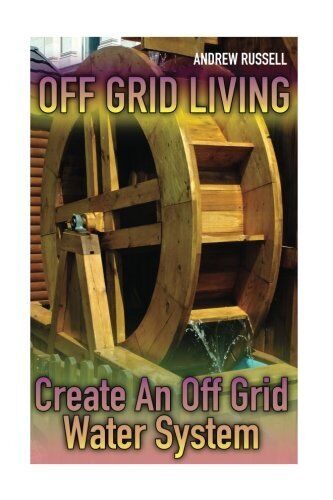 Off Grid Living: Create An Off Grid Water System