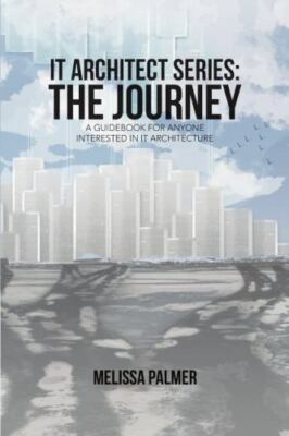 IT Architect Series: The Journey: A Guid for Anyone Interested in IT Architec...