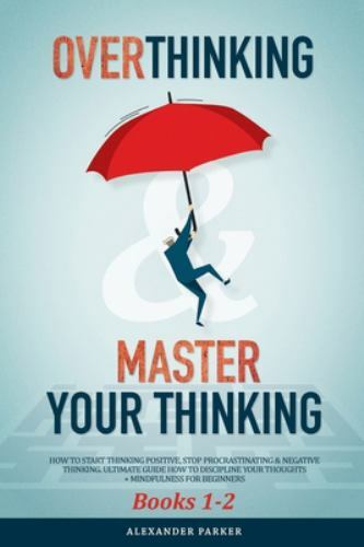 Overthinking and Master Your Thinking - Books 1-2 : How to Start ...