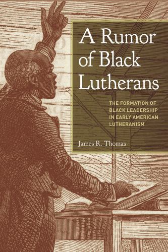 Rumor of Black Lutherans : The Formation of Black Leadership in Early ...