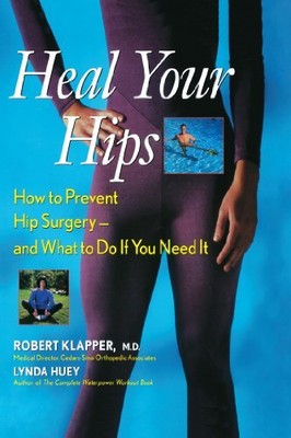 HEAL YOUR HIPS: HOW TO PREVENT HIP SURGERY -- AND WHAT TO By Robert Klapper NEW