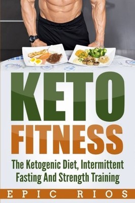 KETO FITNESS: THE KETOGENIC DIET, INTERMITTENT FASTING AND By Epic Rios **NEW**