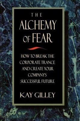 THE ALCHEMY OF FEAR: HOW TO BREAK THE CORPORATE TRANCE AND By Kay Gilley *Mint*