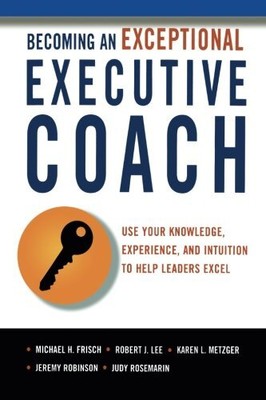 BECOMING AN EXCEPTIONAL EXECUTIVE COACH: USE YOUR By Frisch Michael Ph.d. & Lee
