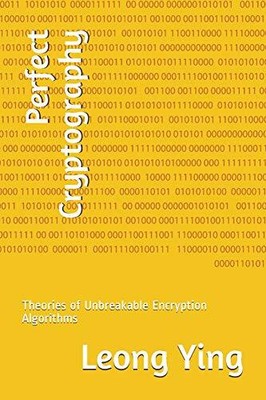 PERFECT CRYPTOGRAPHY: THEORIES OF UNBREAKABLE ENCRYPTION By Leong Ying BRAND NEW