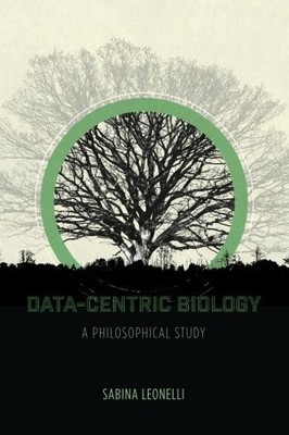 Data-Centric Biology: A Philosophical Study, Leonelli 9780226416472 New..