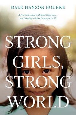 Strong Girls, Strong World: A Practical Guide to Helping Them Soar--And Creat...