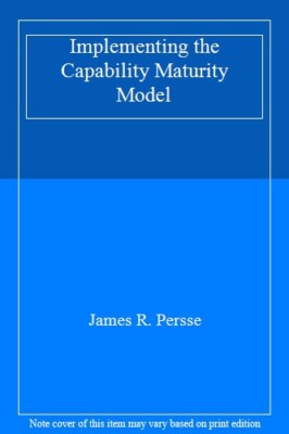 Implementing the Capability Maturity Model By James R. Persse