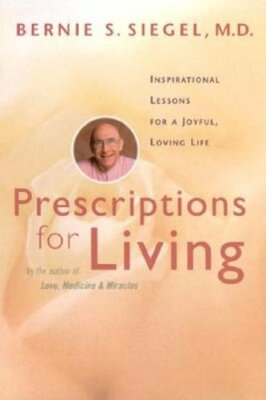 Prescriptions for Living: Inspirational Lessons for a Joyful, Loving Life: New