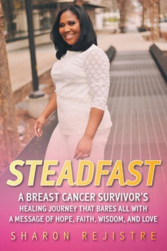 Steadfast : A Breast Cancer Survivor's Healing Journey That Bares All ...