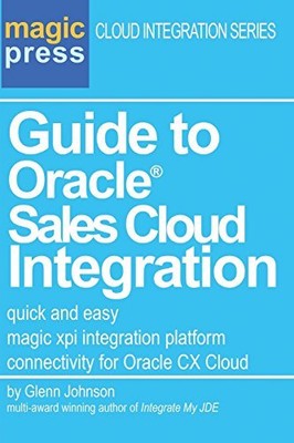 GUIDE TO ORACLE SALES CLOUD INTEGRATION: QUICK AND EASY By Glenn C. Johnson NEW