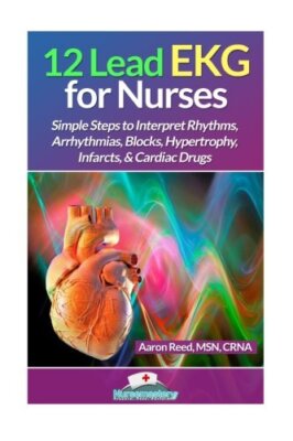 12 Lead EKG for Nurses: Simple Steps to Interpret Rhythms, Arrhythmias, Blocks,