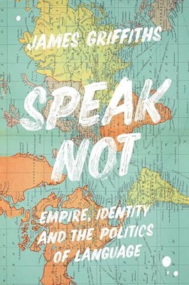 Speak Not: Empire, Identity and the..., James Griffiths