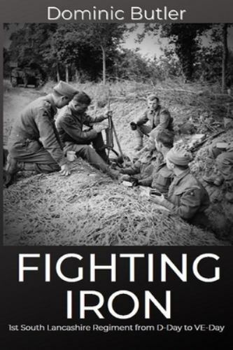 Fighting Iron : The 1st Battalion South Lancashire Regiment from d-Day ...