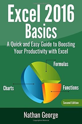 EXCEL 2016 BASICS: A QUICK AND EASY GUIDE TO BOOSTING YOUR By Nathan George *VG*