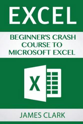 Excel : Beginner's Crash Course to Microsoft Excel by James Clark (2016 ...