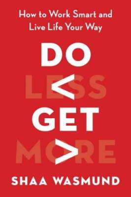 Do Less, Get More: How to Work Smart and Live Life Your Way by Shaa Wasmund