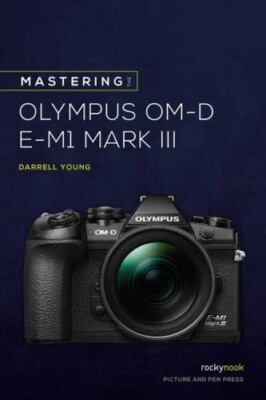 Mastering the Olympus OM-D E-M1 Mark III [The Mastering Camera Guide Series]