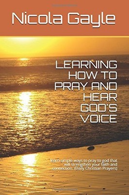 LEARNING HOW TO PRAY AND HEAR GOD'S VOICE: LEARN SIMPLE By Nicola Gayle **NEW**