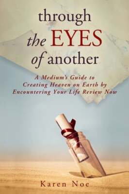 Through The Eyes of Another: A Medium's Guide to Creating Heaven on Earth by