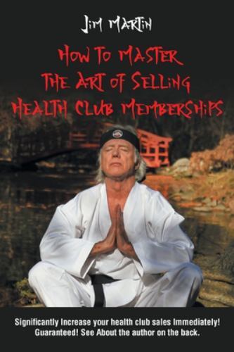 How to Master the Art of Selling Health Club Memberships by Jim Martin ...