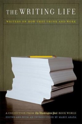 The Writing Life: Writers On How They Think And Work by Marie Arana