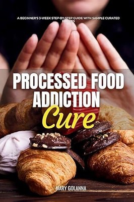 Processed Food Addiction Cure: A Beginner's 3-Week Step-by-Step 