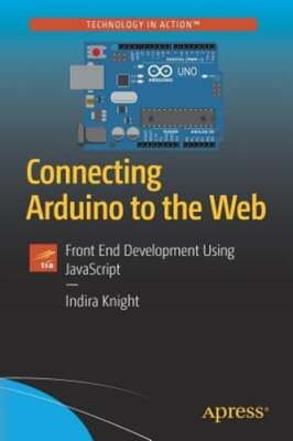 Connecting Arduino to the Web: Front End Development Using JavaScript by Knight