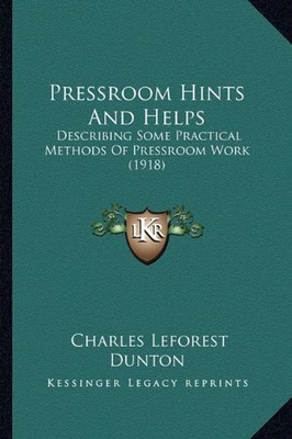 PRESSROOM HINTS AND HELPS: DESCRIBING SOME PRACTICAL By Charles Leforest Dunton