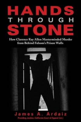 Hands Through Stone: How Clarence Ray Allen Masterminded Murder from Behind: New