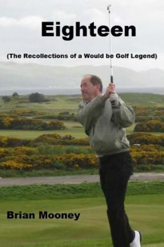 Eighteen : (the Recollections of a Would Be Golf Legend) by Brian ...