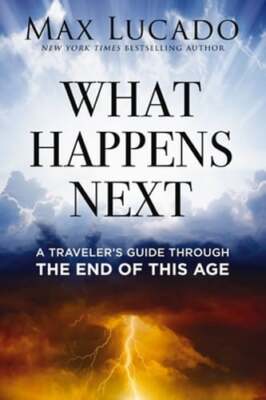 What Happens Next: A Traveler's Guide Through the End of This Age by Max Lucado