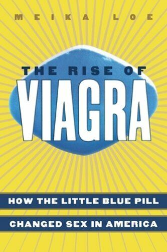 The Rise of Viagra: How the Little Blue Pill Changed Sex in America by Meika Loe