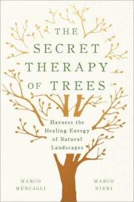 The Secret Therapy of Trees: Harness the Healing Energy of Forest Bathing and Na
