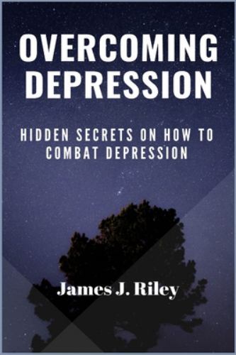 Overcoming Depression : Hidden Secrets on How to Combat Depression by ...