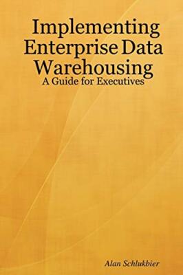 Implementing Enterprise Data Warehousing: A Guide for Executives               