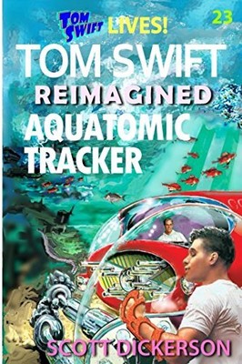 TOM SWIFT LIVES! AQUATOMIC TRACKER (TOM SWIFT REIMAGINED!) By Scott Dickerson