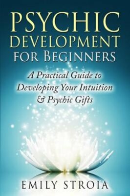 Psychic Development for Beginners: A Practical Guide to Developing Your: New