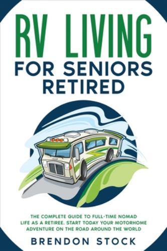 RV Living for Seniors Retired : The Complete Guide to Full-Time Nomad ...