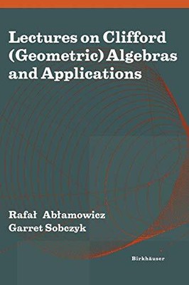 LECTURES ON CLIFFORD (GEOMETRIC) ALGEBRAS AND APPLICATIONS By Rafal Ablamowicz
