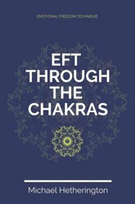 Emotional Freedom Technique (EFT) Through The Chakras by Michael Hetherington