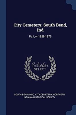 South Bend Ind.. C - City Cemetery South Bend Ind  Pt.1 yr.1828-1 - X555z