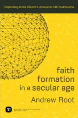 Faith Formation in a Secular Age: Responding to the Church's Obsession with Yout