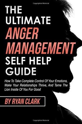 THE ULTIMATE ANGER MANAGEMENT SELF HELP GUIDE: HOW TO TAKE By Ryan Clark **NEW**