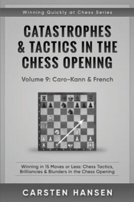 Catastrophes & Tactics in the Chess Opening - Volume 9: Caro-Kann & French:...