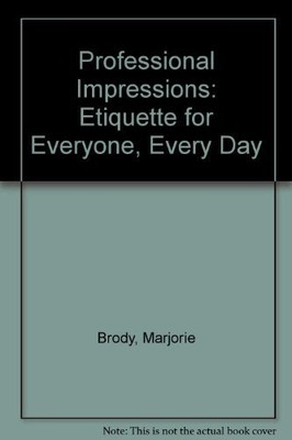 PROFESSIONAL IMPRESSIONS ... ETIQUETTE FOR EVERYONE, EVERY By Marjorie Brody NEW