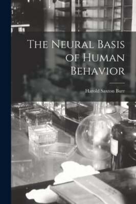 The Neural Basis of Human Behavior by Harold Saxton 1889- Burr: New