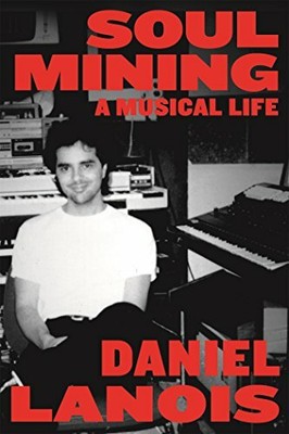 Soul Mining: A Musical Life by Lanois, Daniel (Paperback)