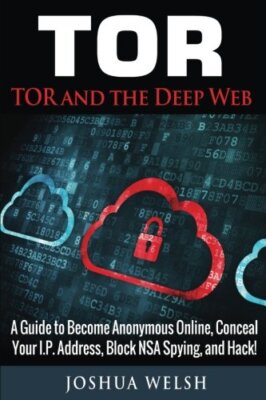 Tor: Tor and the Deep Web: A Guide to Become Anonymous Online, Conceal Your I-,